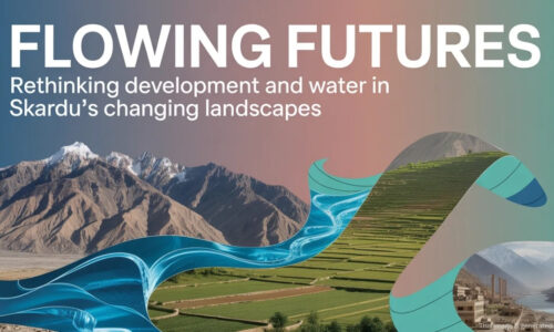 FLOWING FUTURES RETHINKING DEVELOPMENT AND WATER IN SKARDU’S CHANGING LANDSCAPES_blog cover